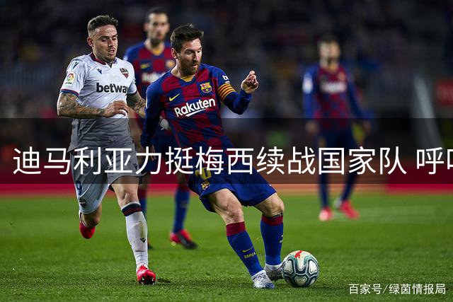 迪马利亚力挺梅西续战国家队 呼吁斯卡洛尼留任助力阿根廷足球延续辉煌