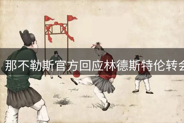 那不勒斯官方回应林德斯特伦转会失败真相